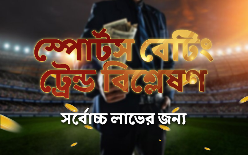 স্পোর্টস বেটিং ট্রেন্ডস বিশ্লেষণ করে সর্বাধিক লাভ অর্জন