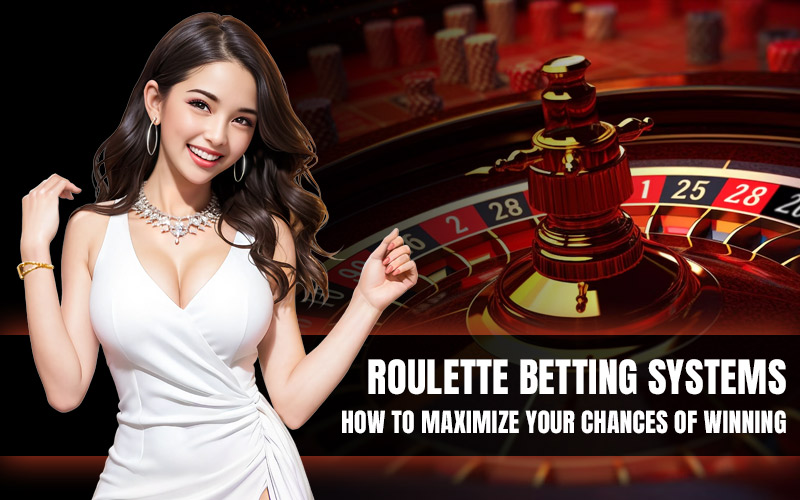 Roulette Betting Systems: How to Maximize Your Chances of Winning