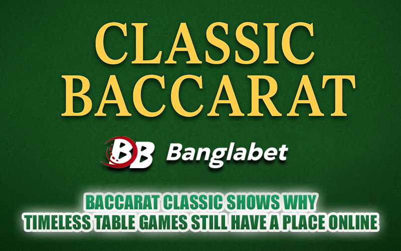Baccarat Classic Shows Why Timeless Table Games Still Have a Place Online
