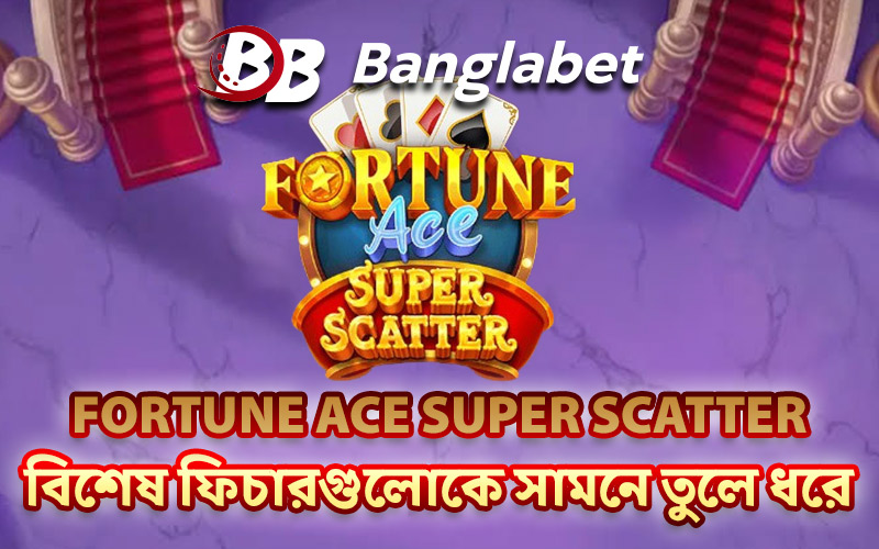 Fortune Ace Super Scatter বিশেষ ফিচারগুলোকে সামনে তুলে ধরে