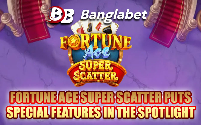 Fortune Ace Super Scatter Puts Special Features in the Spotlight