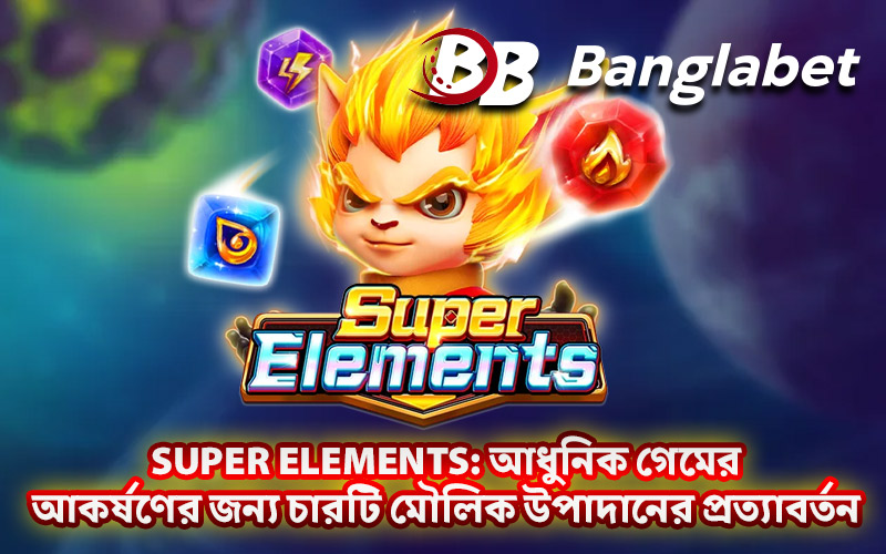 Super Elements: আধুনিক গেমের আকর্ষণের জন্য চারটি মৌলিক উপাদানের প্রত্যাবর্তন